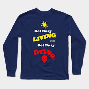 Get Busy Living Or Get Busy Dying Long Sleeve T-Shirt